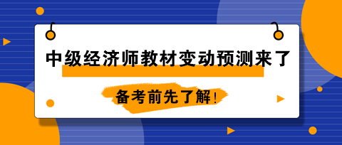 2024年中級經(jīng)濟(jì)師教材變動預(yù)測來了！備考前先了解！