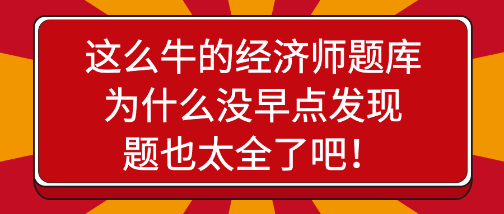 驚艷！這么牛的經(jīng)濟師題庫為什么沒早點發(fā)現(xiàn)，題也太全了吧！