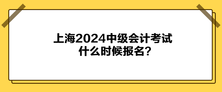 上海2024中級(jí)會(huì)計(jì)考試什么時(shí)候報(bào)名？