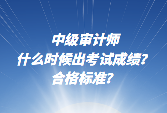 中級(jí)審計(jì)師什么時(shí)候出考試成績(jī)？合格標(biāo)準(zhǔn)？