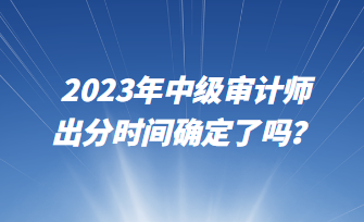 2023年中級審計師出分時間確定了嗎？