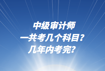 中級審計師一共考幾個科目？幾年內(nèi)考完？