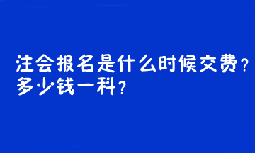 注會報名是什么時候交費？多少錢一科？