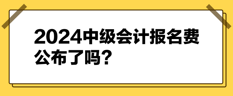 2024中級會計報名費公布了嗎？