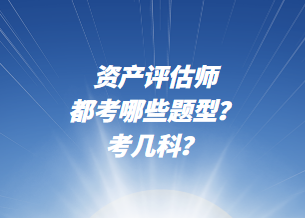 資產(chǎn)評估師都考哪些題型？考幾科？