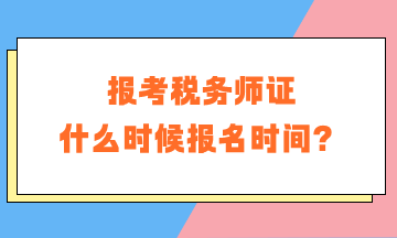 報(bào)考稅務(wù)師證什么時(shí)候報(bào)名時(shí)間？