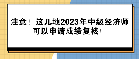 注意！這幾地2023年中級(jí)經(jīng)濟(jì)師可以申請(qǐng)成績(jī)復(fù)核！