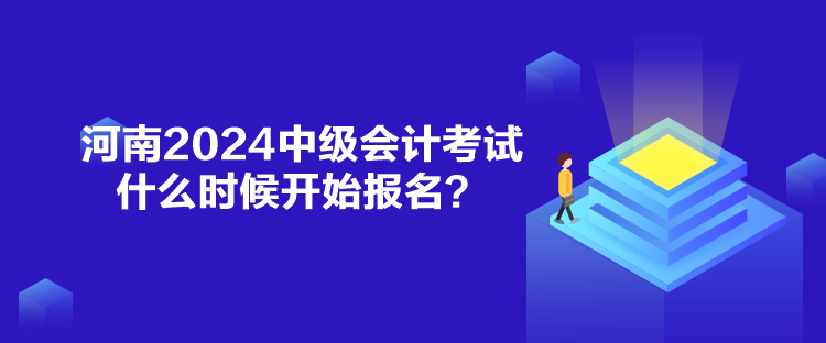 河南2024中級(jí)會(huì)計(jì)考試什么時(shí)候開始報(bào)名？