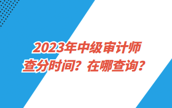 2023年中級審計師查分時間？在哪查詢？