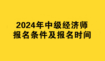 2024年中級經(jīng)濟(jì)師報名條件及報名時間