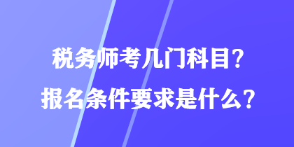 稅務(wù)師考幾門科目？報名條件要求是什么？