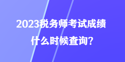 2023稅務(wù)師考試成績什么時候查詢？