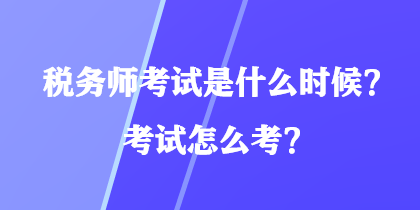 稅務(wù)師考試是什么時候？考試怎么考？