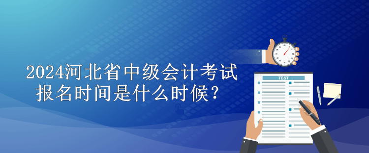 2024河北省中級會計考試報名時間是什么時候？