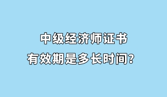 中級經(jīng)濟(jì)師證書有效期是多長時(shí)間？