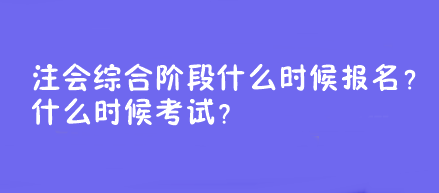 注會綜合階段什么時候報名？什么時候考試？