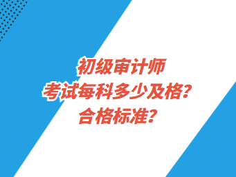 初級審計師考試每科多少及格？合格標準？