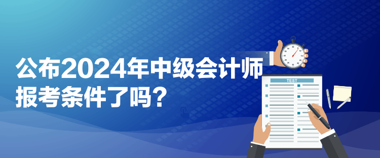 公布2024年中級會計師報考條件了嗎？