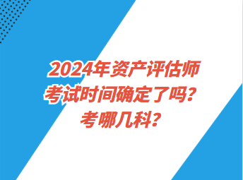 2024年資產(chǎn)評估師考試時間確定了嗎？考哪幾科？