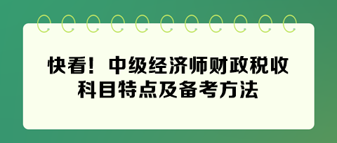 快看！2024年中級經(jīng)濟(jì)師財(cái)政稅收科目特點(diǎn)及備考方法