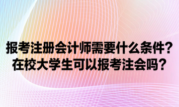 報考注冊會計師需要什么條件？在校大學生可以報考注會嗎？