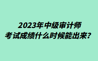 2023年中級審計師考試成績什么時候能出來？