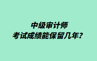 中級審計師考試成績能保留幾年？