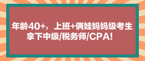 看！年齡40+，上班+倆娃媽媽級考生拿下中級稅務師CPA！