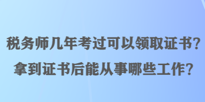 稅務(wù)師幾年考過(guò)可以領(lǐng)取證書？拿到證書后能從事哪些工作？