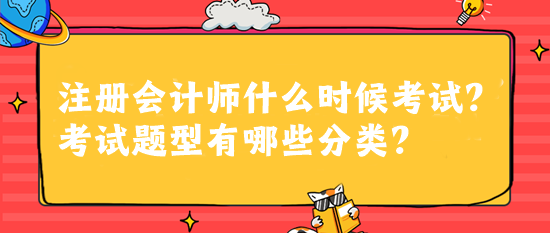 注冊會計(jì)師什么時(shí)候考試？考試題型有哪些分類？