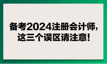 備考2024注冊(cè)會(huì)計(jì)師，這兩個(gè)誤區(qū)請(qǐng)注意！