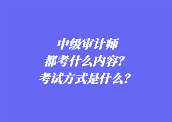 中級(jí)審計(jì)師都考什么內(nèi)容？考試方式是什么？