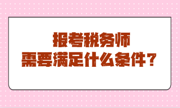 報考稅務(wù)師需要滿足什么條件？