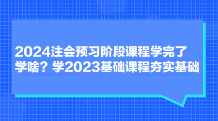 2024注會(huì)預(yù)習(xí)階段課程學(xué)完了學(xué)啥？學(xué)2023基礎(chǔ)課程夯實(shí)基礎(chǔ)