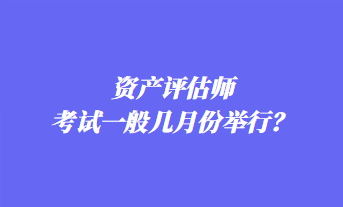 資產(chǎn)評(píng)估師考試一般幾月份舉行？