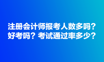 注冊會計師報考人數(shù)多嗎？好考嗎？考試通過率多少？