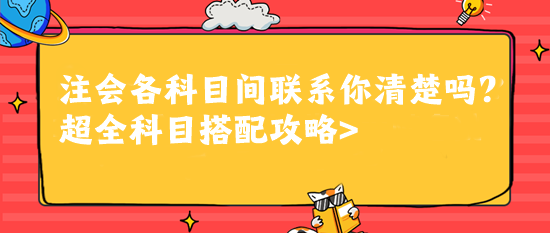 注會(huì)各科目間聯(lián)系你清楚嗎？超全科目搭配攻略>