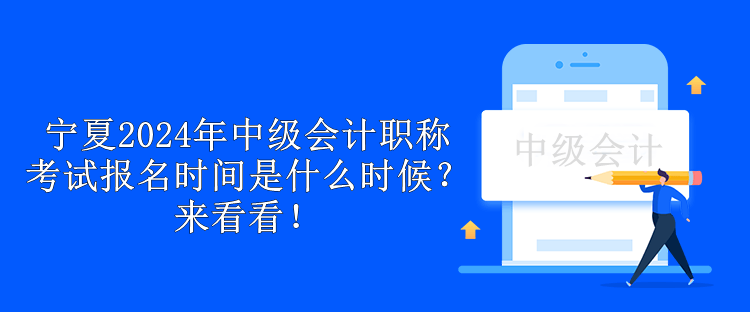 寧夏2024年中級會計職稱考試報名時間是什么時候？來看看！