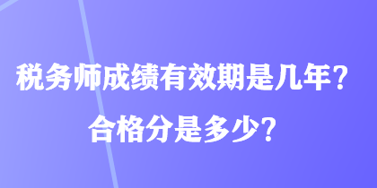 稅務(wù)師成績(jī)有效期是幾年？合格分是多少？