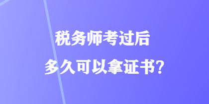 稅務(wù)師考過后多久可以拿證書？