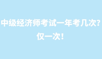 中級經(jīng)濟師考試一年考幾次？僅一次！