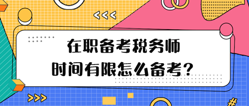 在職備考稅務(wù)師學(xué)習(xí)時間有限怎么備考呢？