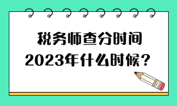 稅務(wù)師查分時間2023年什么時候？