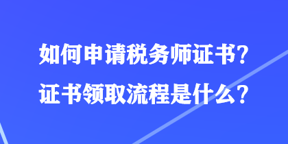 如何申請稅務(wù)師證書？證書領(lǐng)取流程是什么？