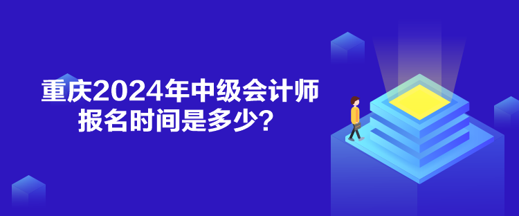 重慶2024年中級會計師報名時間是多少？