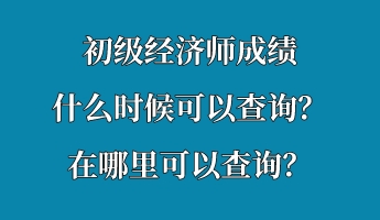 初級(jí)經(jīng)濟(jì)師成績(jī)什么時(shí)候可以查詢？在哪里可以查詢？