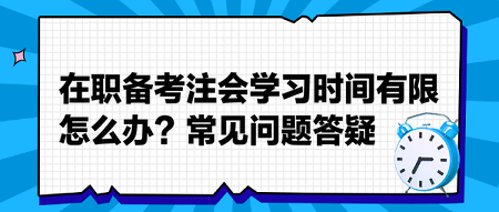 在職備考注會學(xué)習(xí)時間有限怎么辦？常見問題答疑