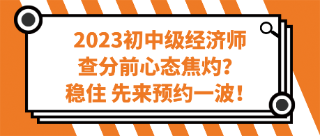 2023初中級(jí)經(jīng)濟(jì)師查分前心態(tài)焦灼？穩(wěn)住 先來預(yù)約一波！