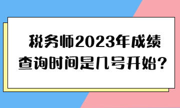 稅務(wù)師2023年成績查詢時間是幾號開始？