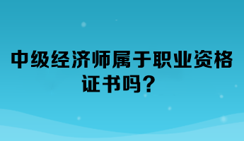 中級(jí)經(jīng)濟(jì)師屬于職業(yè)資格證書嗎？